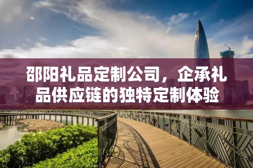 邵阳礼品定制公司，企承礼品供应链的独特定制体验